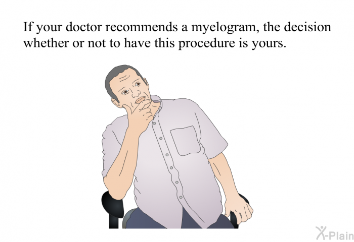 If your doctor recommends a myelogram, the decision whether or not to have this procedure is yours.