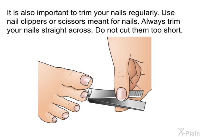It is also important to trim your nails regularly. Use nail clippers or scissors meant for nails. Always trim your nails straight across. Do not cut them too short.
