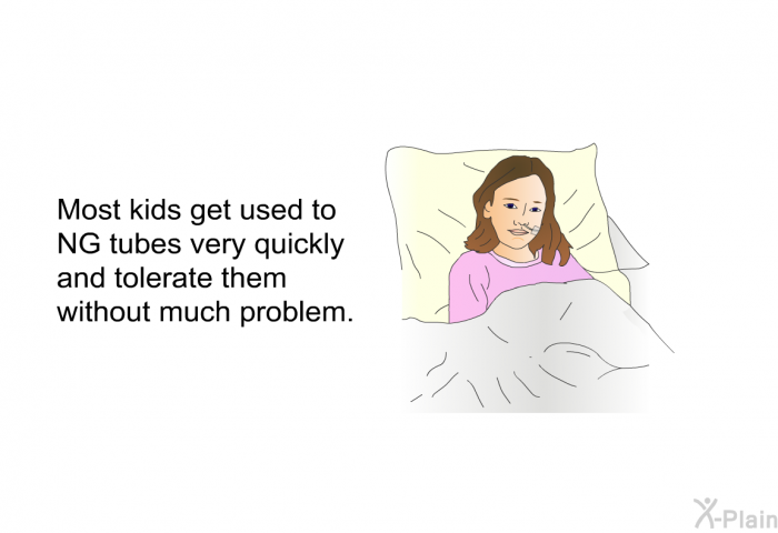 Most kids get used to NG tubes very quickly and tolerate them without much problem.