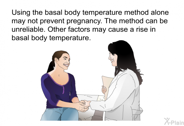 Using the basal body temperature method alone may not prevent pregnancy. The method can be unreliable. Other factors may cause a rise in basal body temperature.