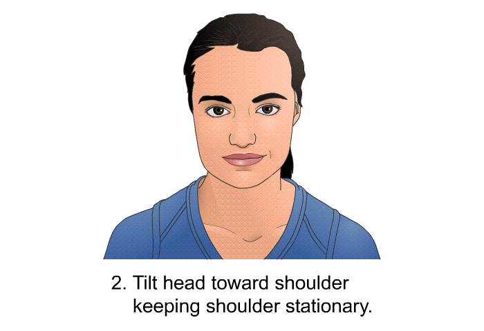 Tilt head toward shoulder keeping shoulder stationary.