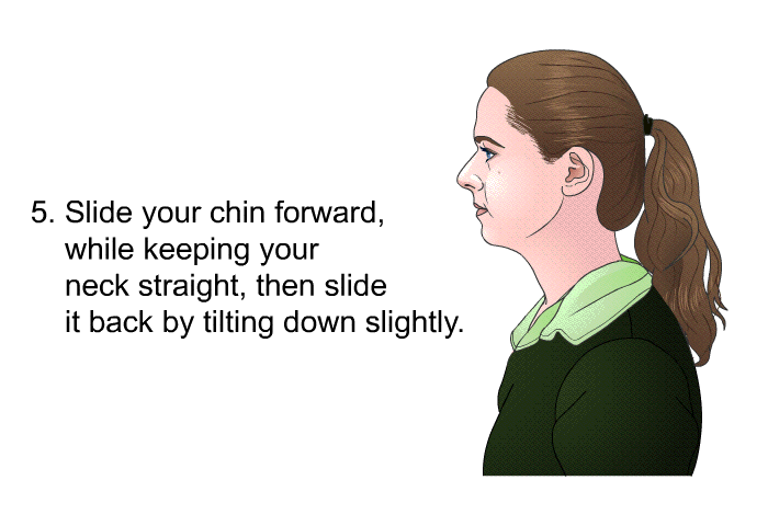 Slide your chin forward, while keeping your neck straight, then slide it back by tilting down slightly.