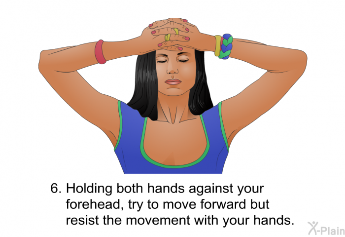 Holding both hands against your forehead, try to move forward but resist the movement with your hands.