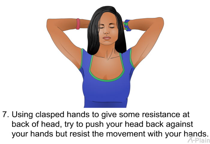 Using clasped hands to give some resistance at back of head, try to push your head back against your hands but resist the movement with your hands.
