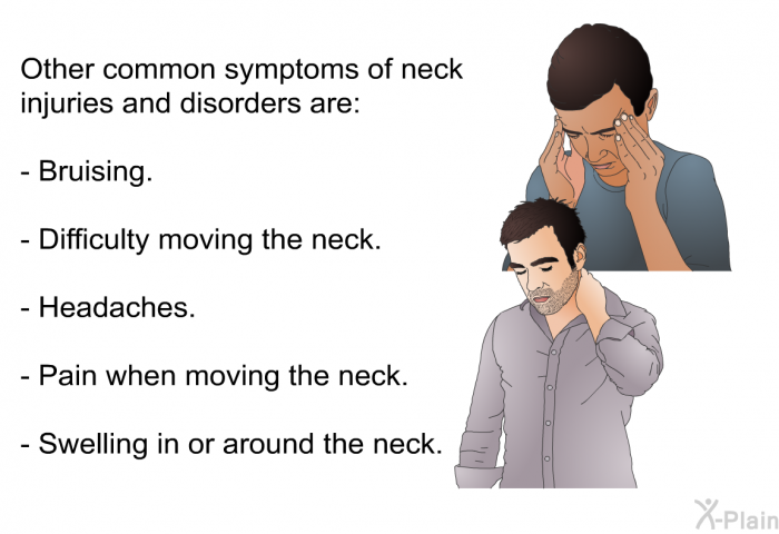 Other common symptoms of neck injuries and disorders are:  Bruising. Difficulty moving the neck. Headaches. Pain when moving the neck. Swelling in or around the neck.