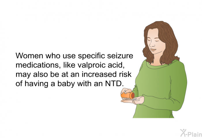 Women who use specific seizure medications, like valproic acid, may also be at an increased risk of having a baby with an NTD.