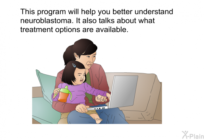 This health information will help you better understand neuroblastoma. It also talks about what treatment options are available.