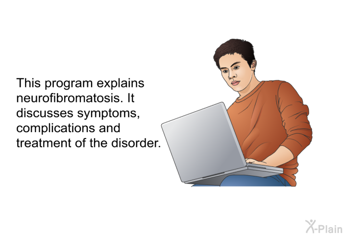 This health information explains neurofibromatosis. It discusses symptoms, complications and treatment of the disorder.