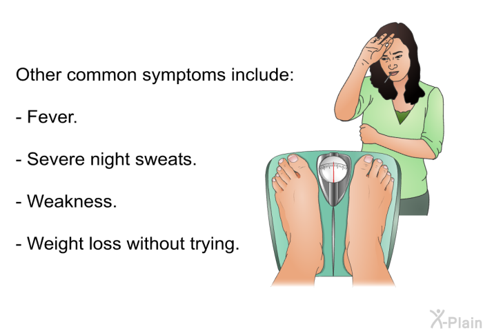 Other common symptoms include:  Fever. Severe night sweats. Weakness. Weight loss without trying.