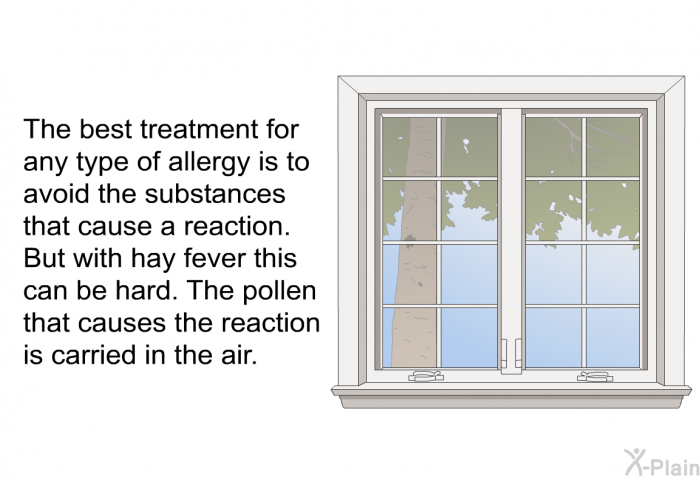 The best treatment for any type of allergy is to avoid the substances that cause a reaction. But with hay fever this can be hard. The pollen that causes the reaction is carried in the air.