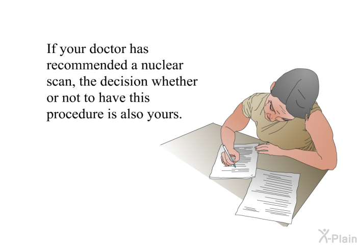If your doctor has recommended a nuclear scan, the decision whether or not to have this procedure is also yours.
