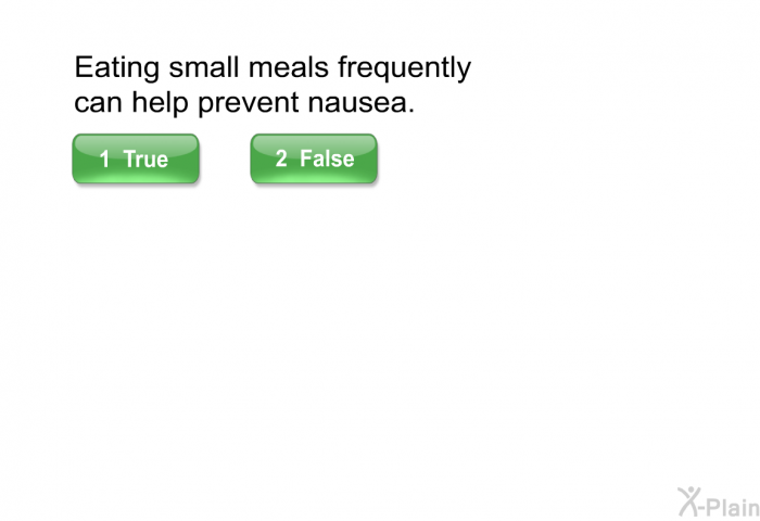 Eating small meals frequently can help prevent nausea.