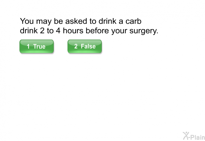 You may be asked to drink a carb drink 2 to 4 hours before your surgery.