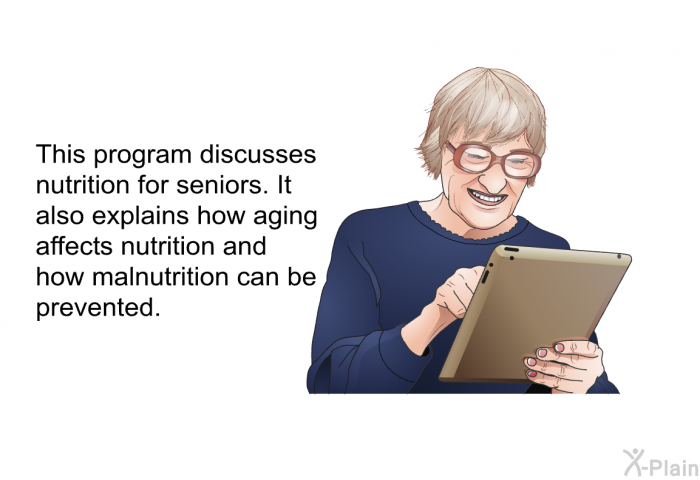 This health information discusses nutrition for seniors. It also explains how aging affects nutrition and how malnutrition can be prevented.