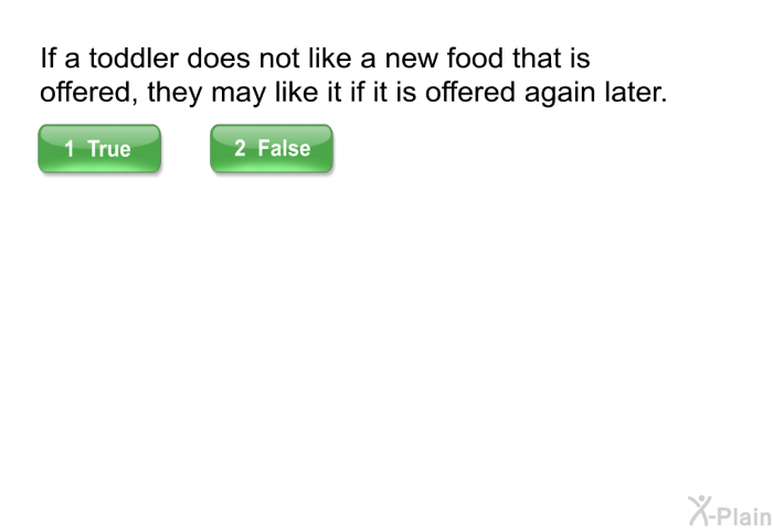 If a toddler does not like a new food that is offered, they may like it if it is offered again later.