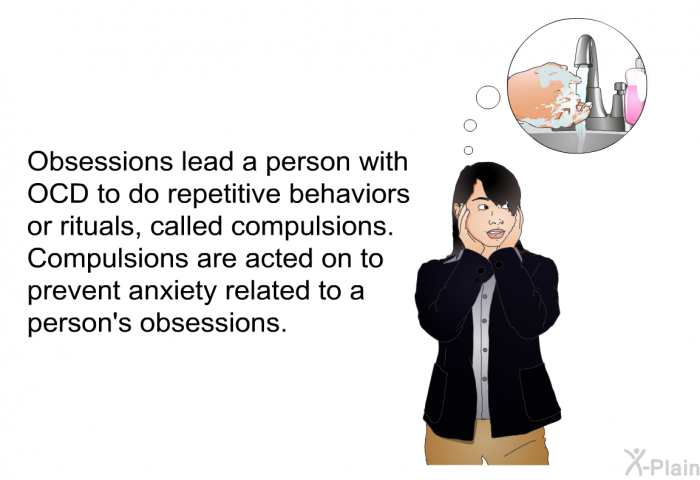 Obsessions lead a person with OCD to do repetitive behaviors or rituals, called compulsions. Compulsions are acted on to prevent anxiety related to a person's obsessions.