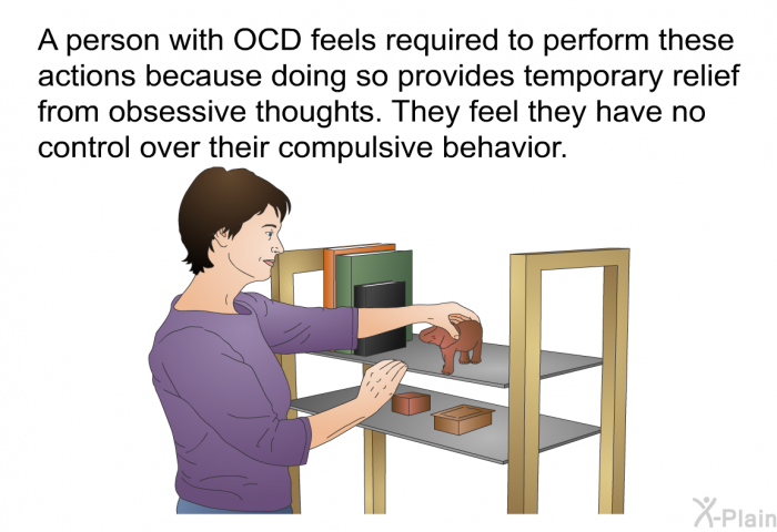 A person with OCD feels required to perform these actions because doing so provides temporary relief from obsessive thoughts. They feel they have no control over their compulsive behavior.