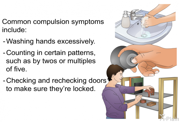 Common compulsion symptoms include:  Washing hands excessively. Counting in certain patterns, such as by twos or multiples of five. Checking and rechecking doors to make sure they’re locked.