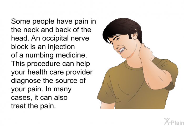 Some people have pain in the neck and back of the head. An occipital nerve block is an injection of a numbing medicine. This procedure can help your health care provider diagnose the source of your pain. In many cases, it can also treat the pain.