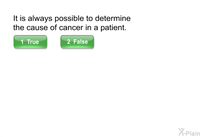 It is always possible to determine the cause of cancer in a patient.