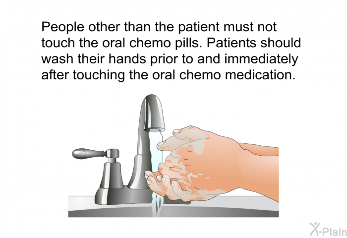 People other than the patient must not touch the oral chemo pills. Patients should wash their hands prior to and immediately after touching the oral chemo medication.