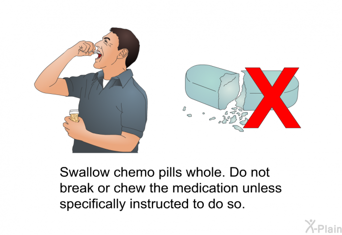 Swallow chemo pills whole. Do not break or chew the medication unless specifically instructed to do so.