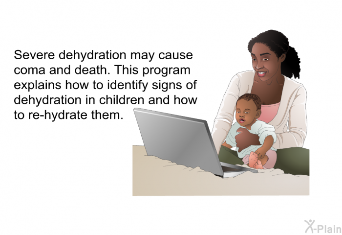 Severe dehydration may cause coma and death. This health information explains how to identify signs of dehydration in children and how to re-hydrate them.