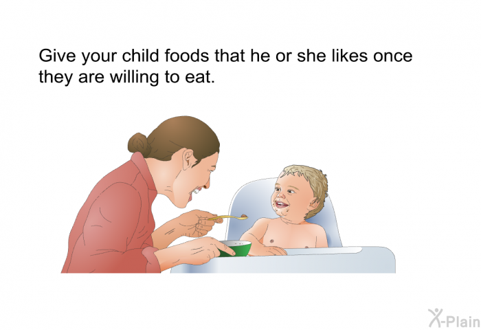 Give your child foods that he or she likes once they are willing to eat.