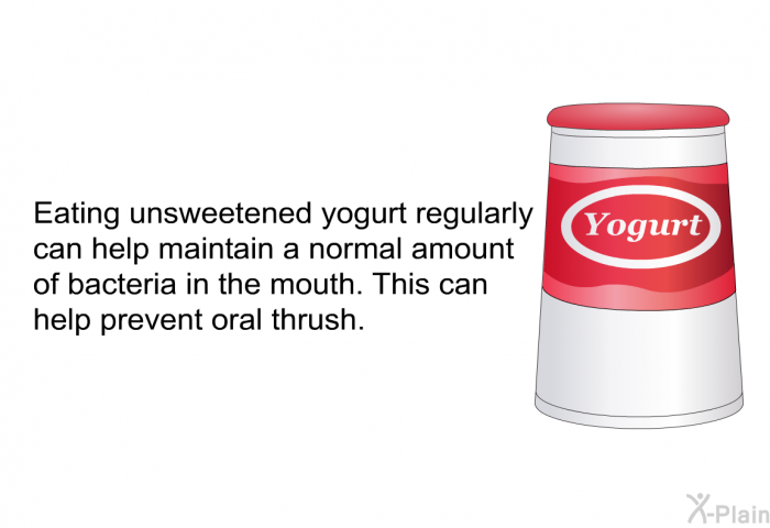 Eating unsweetened yogurt regularly can help maintain a normal amount of bacteria in the mouth. This can help prevent oral thrush.
