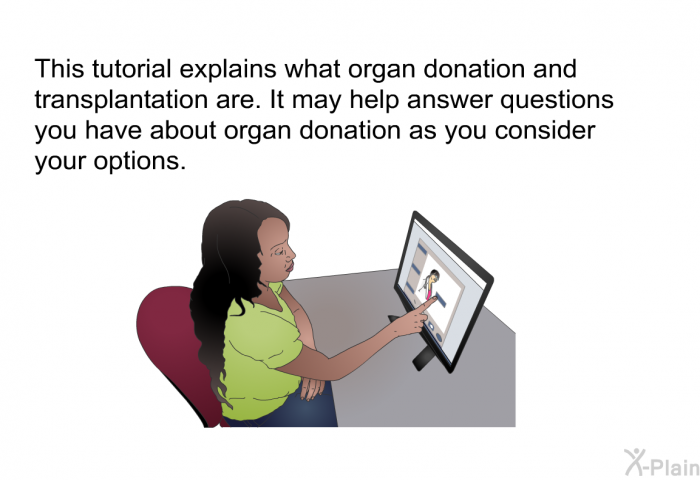 This health information explains what organ donation and transplantation are. It may help answer questions you have about organ donation as you consider your options.