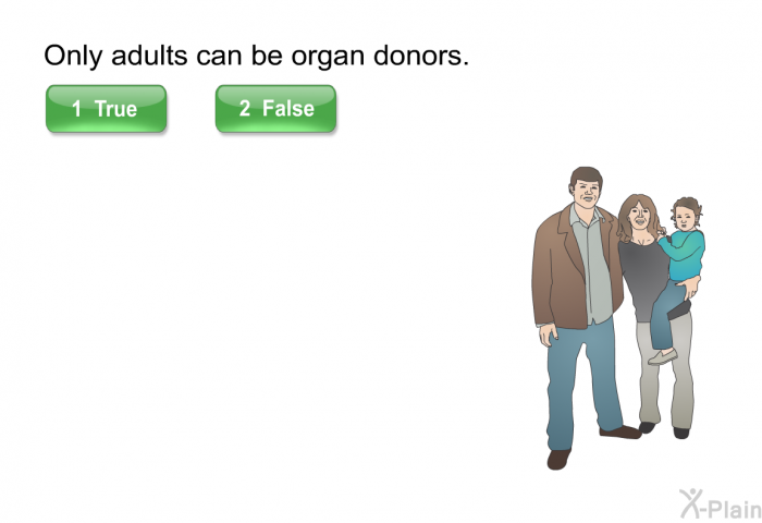 Only adults can be organ donors. Press True or False.