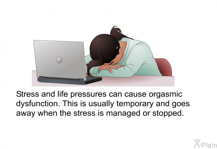 Stress and life pressures can cause orgasmic dysfunction. This is usually temporary and goes away when the stress is managed or stopped.