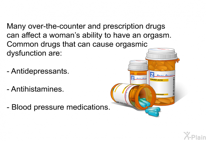 Many over-the-counter and prescription drugs can affect a woman's ability to have an orgasm. Common drugs that can cause orgasmic dysfunction are:  Antidepressants. Antihistamines. Blood pressure medications.