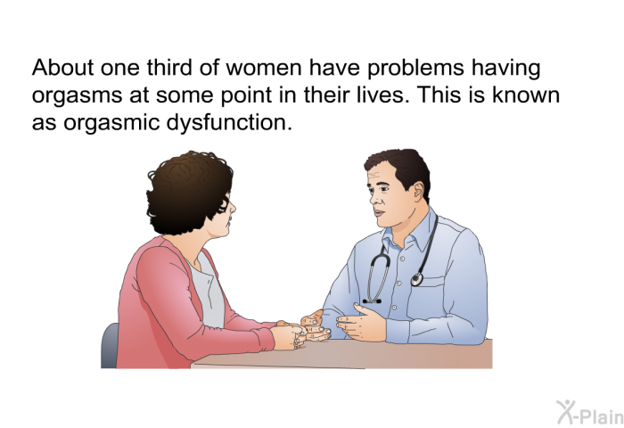 About one third of women have problems having orgasms at some point in their lives. This is known as orgasmic dysfunction.