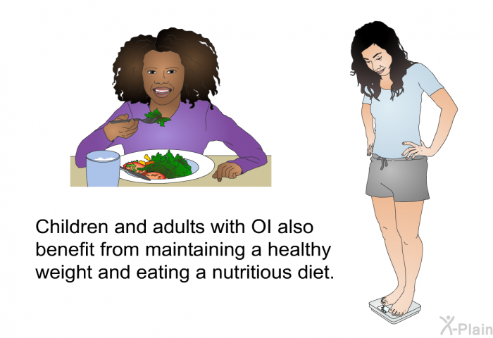 Children and adults with OI also benefit from maintaining a healthy weight and eating a nutritious diet.