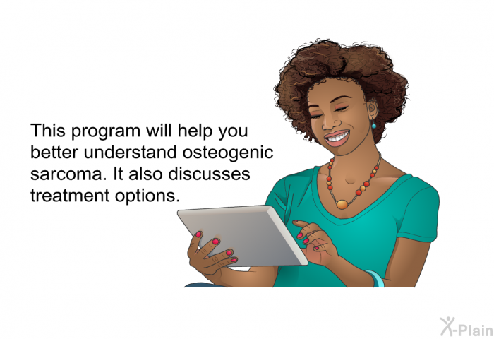 This health information will help you better understand osteogenic sarcoma. It also discusses treatment options.