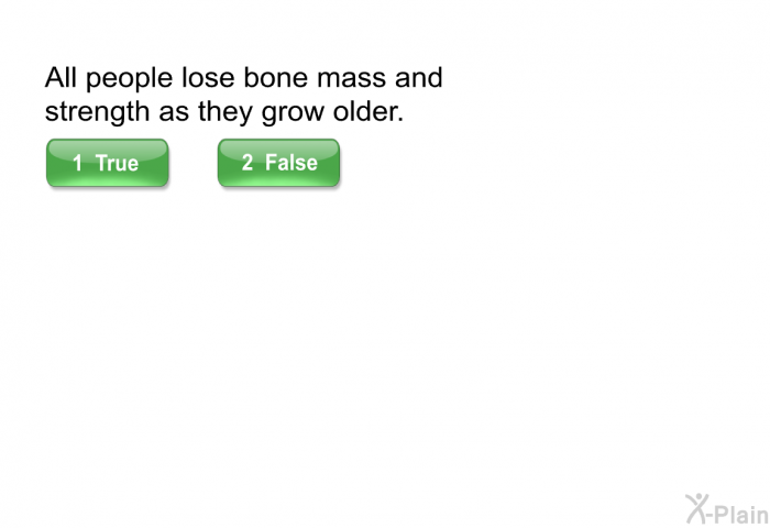All people lose bone mass and strength as they grow older.