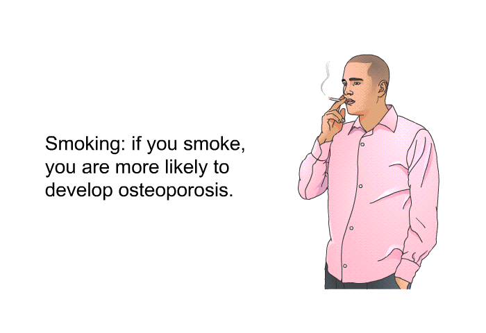 Smoking: if you smoke, you are more likely to develop osteoporosis.