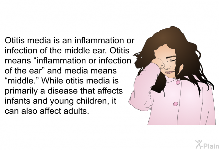 Otitis media is an inflammation or infection of the middle ear. Otitis means “inflammation or infection of the ear” and media means “middle.” While otitis media is primarily a disease that affects infants and young children, it can also affect adults.