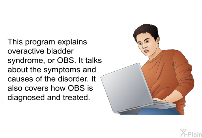 This health information explains overactive bladder syndrome, or OBS. It talks about the symptoms and causes of the disorder. It also covers how OBS is diagnosed and treated.