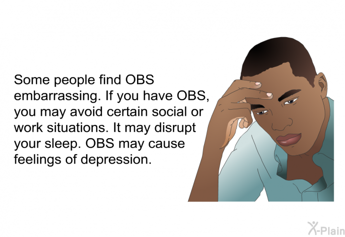 Some people find OBS embarrassing. If you have OBS, you may avoid certain social or work situations. It may disrupt your sleep. OBS may cause feelings of depression.