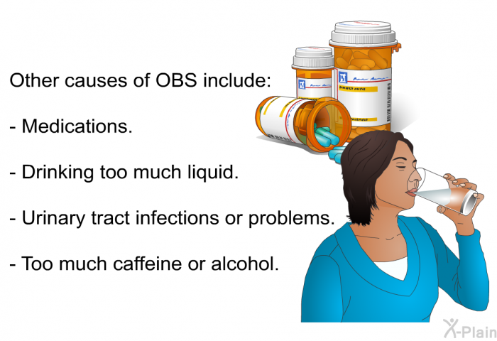 Other causes of OBS include:  Medications. Drinking too much liquid. Urinary tract infections or problems. Too much caffeine or alcohol.