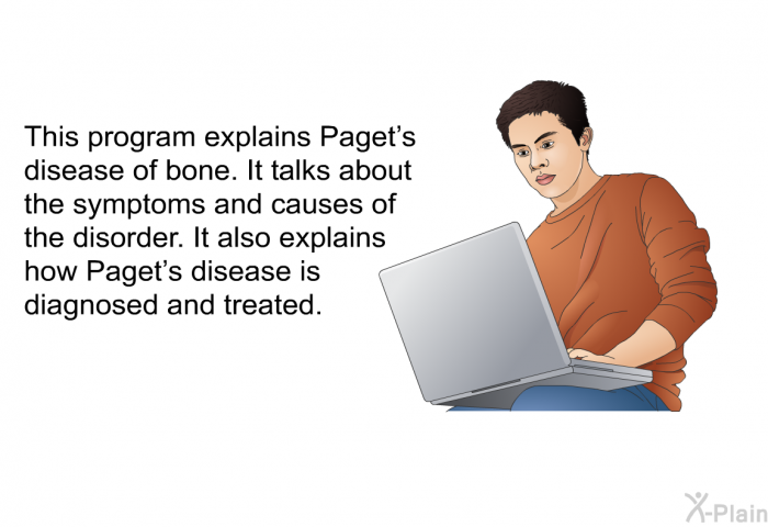 This health information explains Paget's disease of bone. It talks about the symptoms and causes of the disorder. It also explains how Paget's disease is diagnosed and treated.