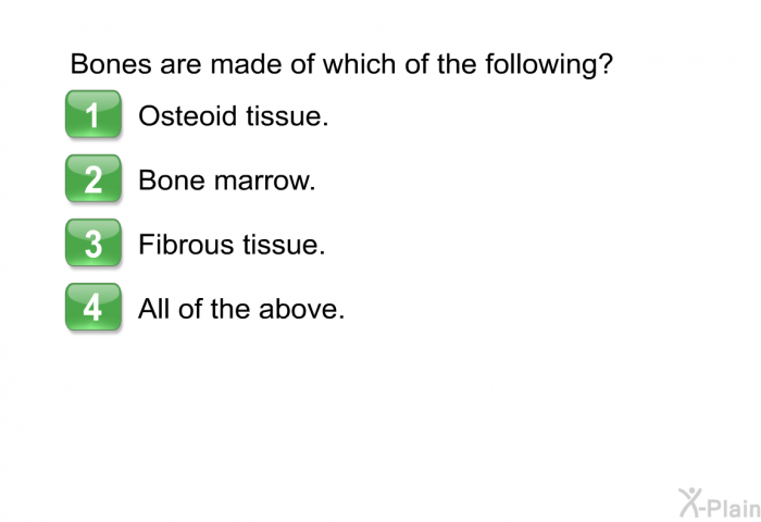 Bones are made of which of the following?  Osteoid tissue. Bone marrow. Fibrous tissue. All of the above.