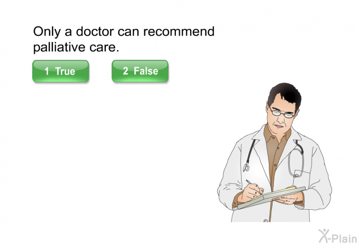 Only a doctor can recommend palliative care. Select True or False.