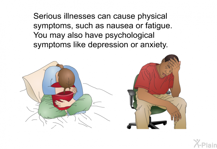 Serious illnesses can cause physical symptoms, such as nausea or fatigue. You may also have psychological symptoms like depression or anxiety.