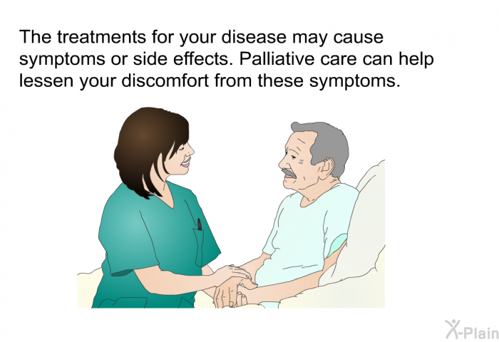 The treatments for your disease may cause symptoms or side effects. Palliative care can help lessen your discomfort from these symptoms.