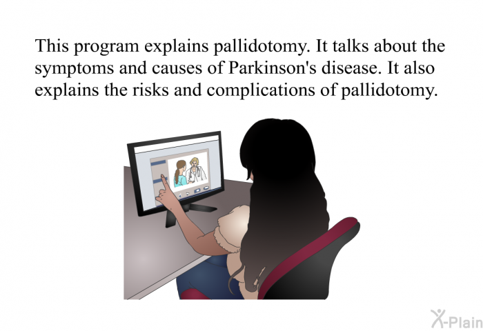 This health information explains pallidotomy. It talks about the symptoms and causes of Parkinson’s disease. It also explains the risks and complications of pallidotomy.