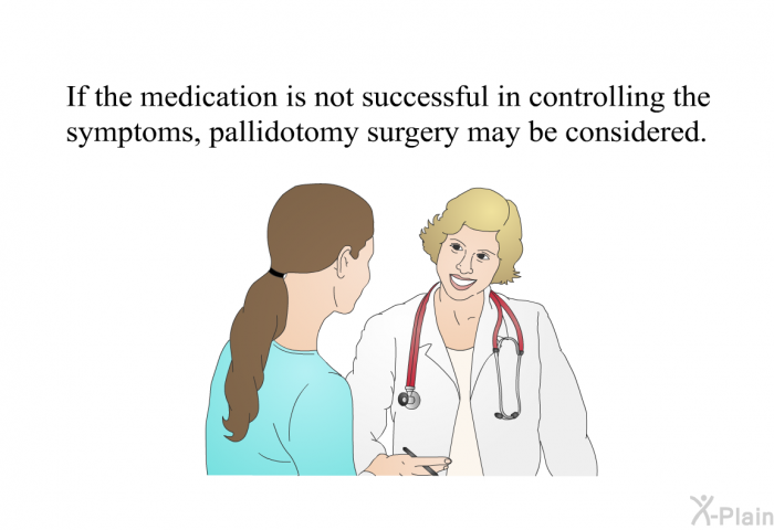 If the medication is not successful in controlling the symptoms, pallidotomy surgery may be considered.