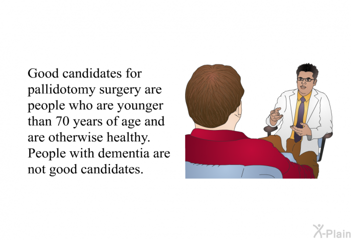 Good candidates for pallidotomy surgery are people who are younger than 70 years of age and are otherwise healthy. People with dementia are not good candidates.